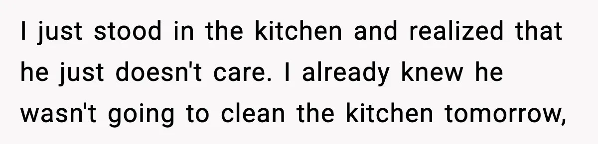 Woman Realizes Truth About Husband After Medical Scare At Home I just stood in the kitchen and realized that he just doesn't care. I already knew he wasn't going to clean the kitchen tomorrow,