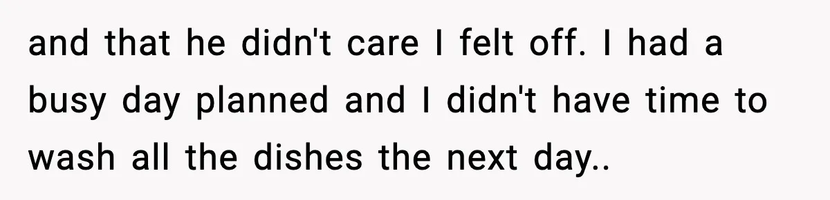 Woman Realizes Truth About Husband After Medical Scare At Home and that he didn't care I felt off. I had a busy day planned and I didn't have time to wash all the dishes the next day..