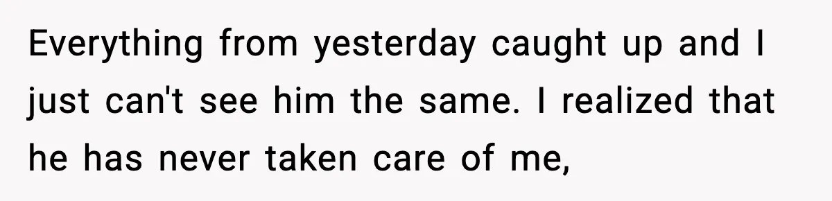 Woman Realizes Truth About Husband After Medical Scare At Home Everything from yesterday caught up and I just can't see him the same. I realized that he has never taken care of me,