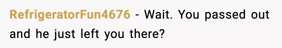 Woman Realizes Truth About Husband After Medical Scare At Home RefrigeratorFun4676 - Wait. You passed out and he just left you there?