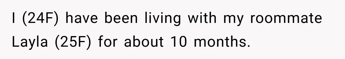 I (24F) have been living with my roommate Layla (25F) for about 10 months.