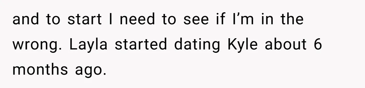 and to start I need to see if I’m in the wrong. Layla started dating Kyle about 6 months ago.