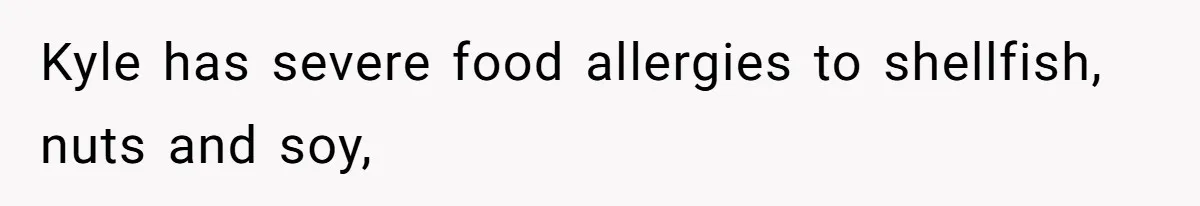 Kyle has severe food allergies to shellfish, nuts and soy,