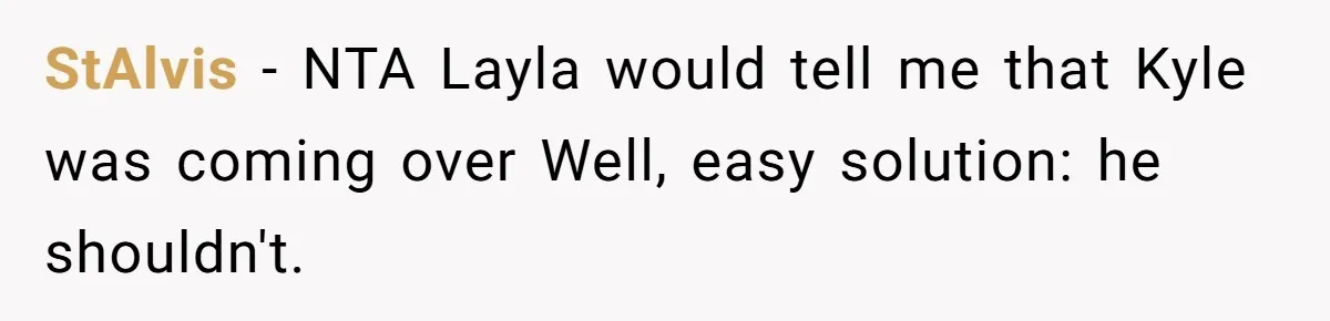 StAlvis − NTA Layla would tell me that Kyle was coming over Well, easy solution: he shouldn't.