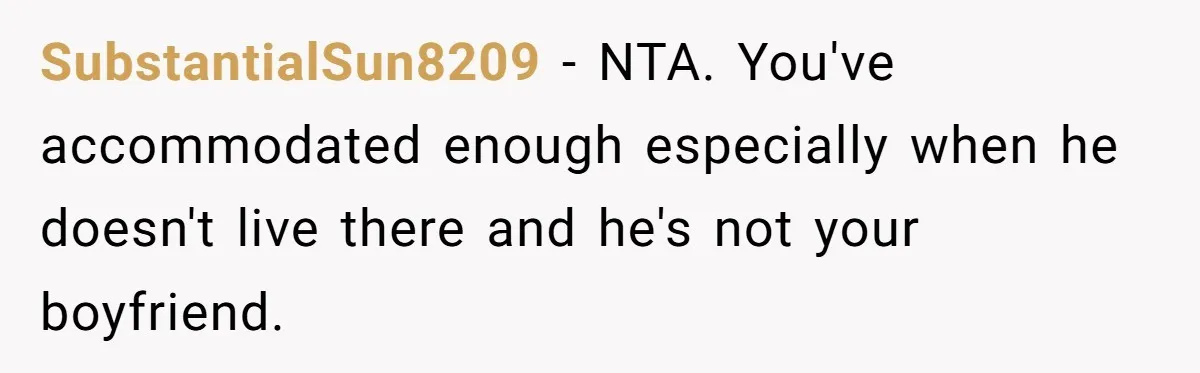 SubstantialSun8209 − NTA. You've accommodated enough especially when he doesn't live there and he's not your boyfriend.
