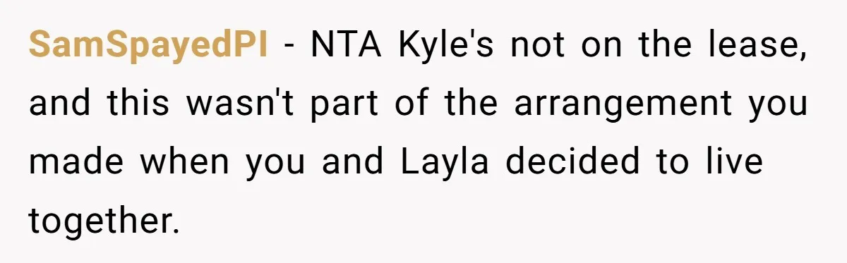 SamSpayedPI − NTA Kyle's not on the lease, and this wasn't part of the arrangement you made when you and Layla decided to live together.