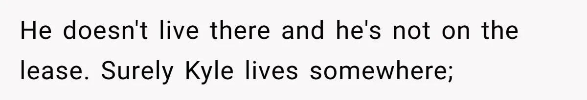 He doesn't live there and he's not on the lease. Surely Kyle lives somewhere;