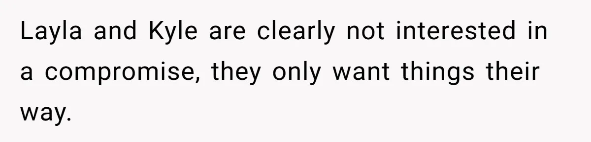 Layla and Kyle are clearly not interested in a compromise, they only want things their way.