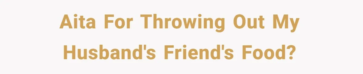 AITA for throwing out my husband's friend's food?