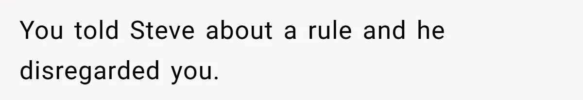 You told Steve about a rule and he disregarded you.