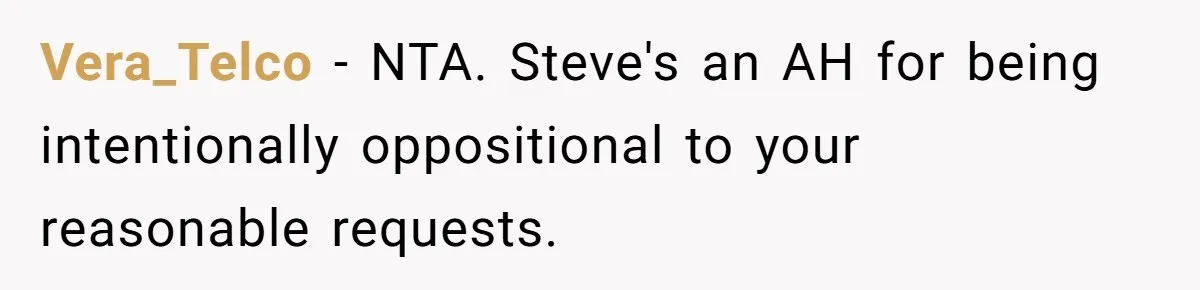 Vera_Telco − NTA. Steve's an AH for being intentionally oppositional to your reasonable requests.