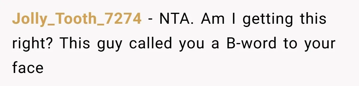 Jolly_Tooth_7274 − NTA. Am I getting this right? This guy called you a B-word to your face