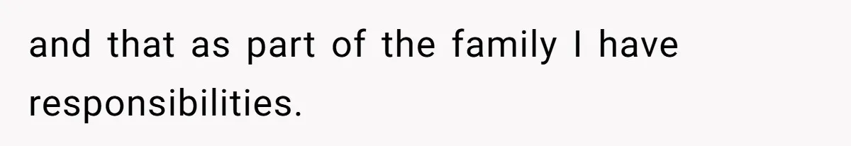 and that as part of the family I have responsibilities.