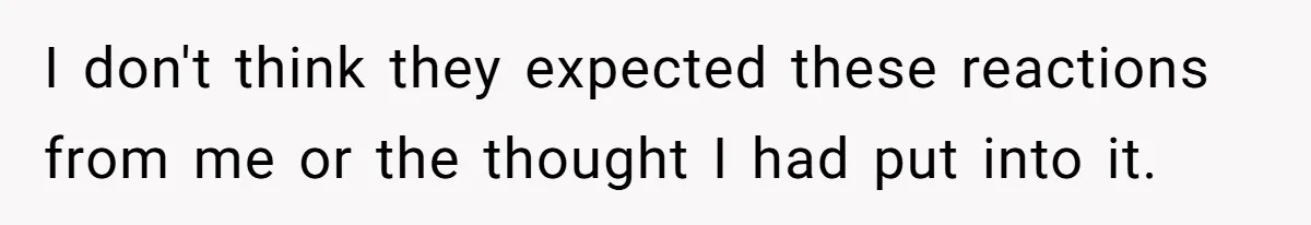 I don't think they expected these reactions from me or the thought I had put into it.