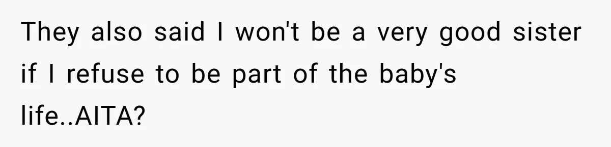 They also said I won't be a very good sister if I refuse to be part of the baby's life..AITA?