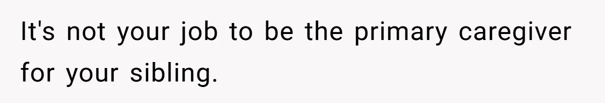 It's not your job to be the primary caregiver for your sibling.