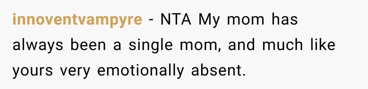 innoventvampyre − NTA My mom has always been a single mom, and much like yours very emotionally absent.