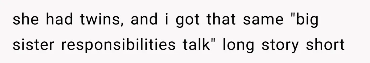 she had twins, and i got that same "big sister responsibilities talk" long story short