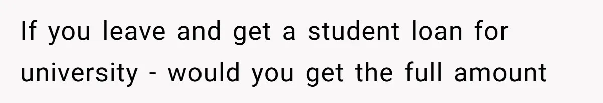 If you leave and get a student loan for university - would you get the full amount