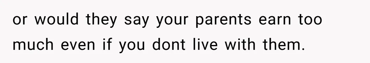 or would they say your parents earn too much even if you dont live with them.
