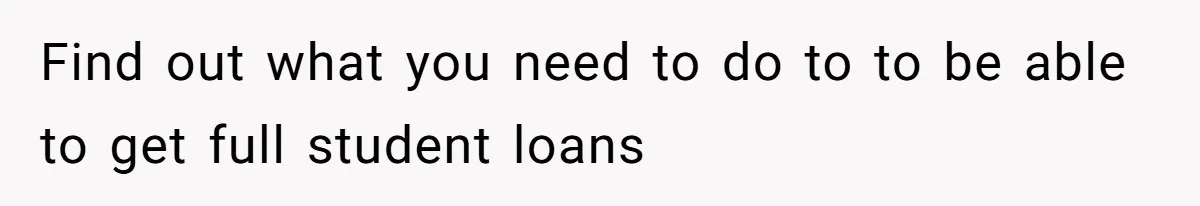 Find out what you need to do to to be able to get full student loans