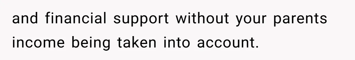 and financial support without your parents income being taken into account.