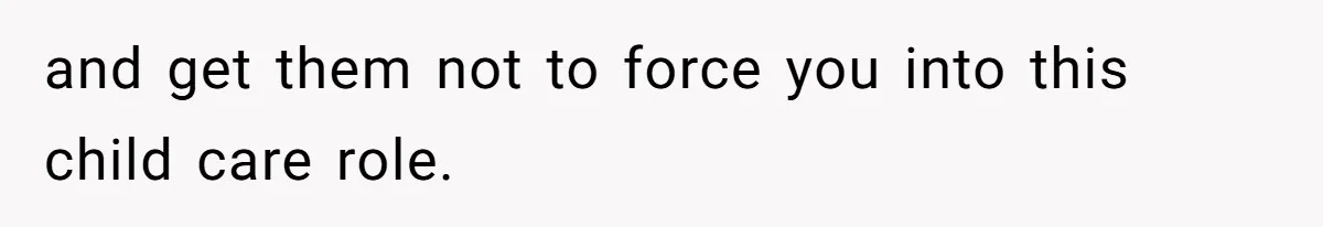 and get them not to force you into this child care role.