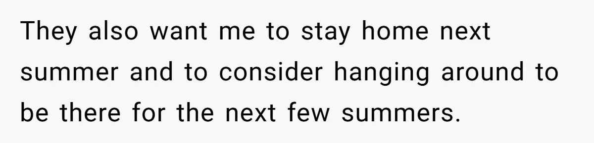 They also want me to stay home next summer and to consider hanging around to be there for the next few summers.