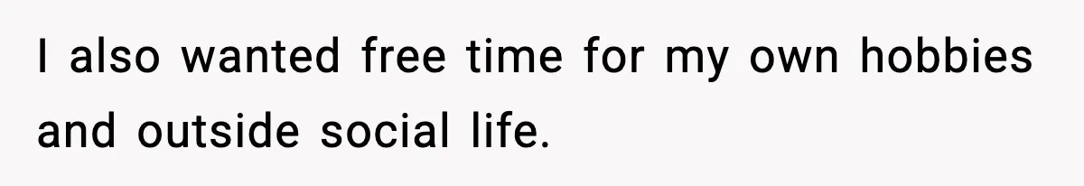 I also wanted free time for my own hobbies and outside social life.