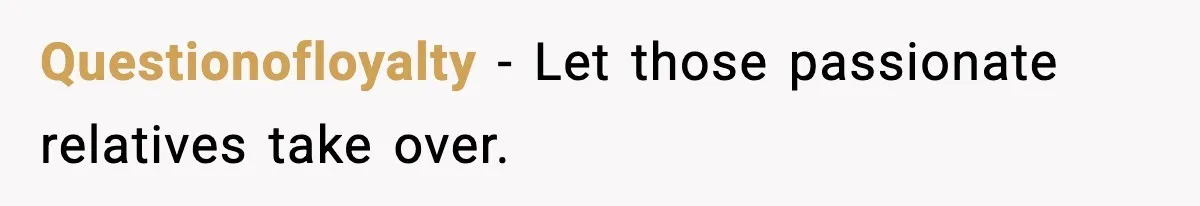 Questionofloyalty - Let those passionate relatives take over.