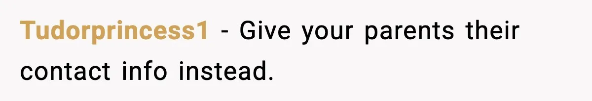 Tudorprincess1 - Give your parents their contact info instead.