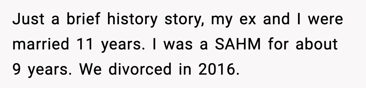 Just a brief history story, my ex and I were married 11 years. I was a SAHM for about 9 years. We divorced in 2016.
