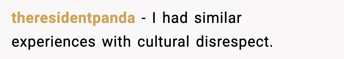 theresidentpanda - I had similar experiences with cultural disrespect.