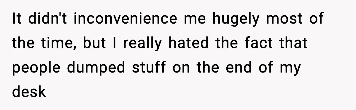 Coworkers Keep Using Her Desk As Storage, She Fights Back With Plants It didn't inconvenience me hugely most of the time, but I really hated the fact that people dumped stuff on the end of my desk