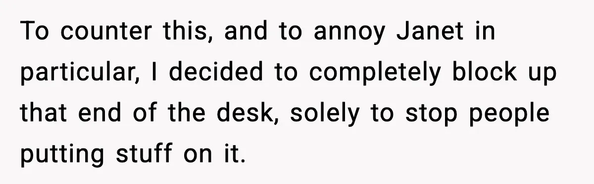 Coworkers Keep Using Her Desk As Storage, She Fights Back With Plants To counter this, and to annoy Janet in particular, I decided to completely block up that end of the desk, solely to stop people putting stuff on it.