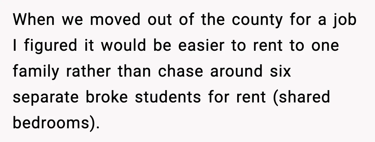 Man Loses $50K To Tenant, Gets Revenge With One Phone Call When we moved out of the county for a job I figured it would be easier to rent to one family rather than chase around six separate broke students for...