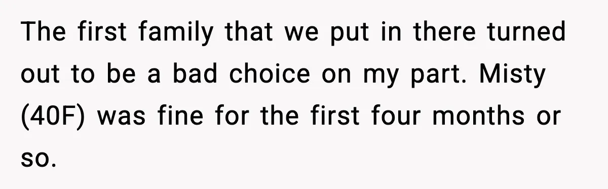 Man Loses $50K To Tenant, Gets Revenge With One Phone Call The first family that we put in there turned out to be a bad choice on my part. Misty (40F) was fine for the first four months or so.