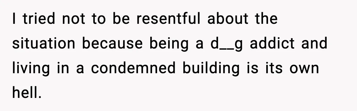 Man Loses $50K To Tenant, Gets Revenge With One Phone Call I tried not to be resentful about the situation because being a d__g addict and living in a condemned building is its own hell.