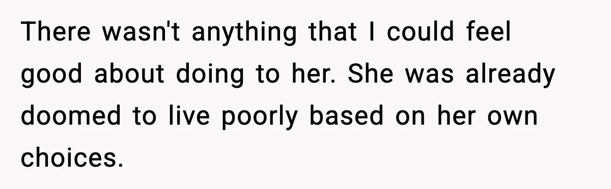 Man Loses $50K To Tenant, Gets Revenge With One Phone Call There wasn't anything that I could feel good about doing to her. She was already doomed to live poorly based on her own choices.
