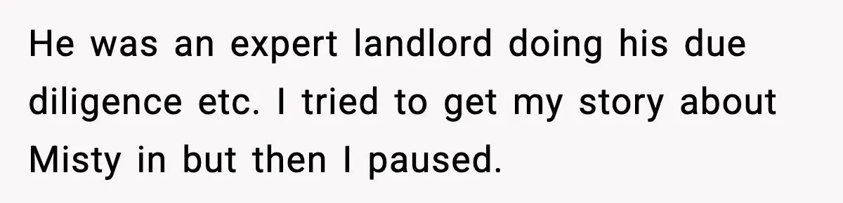 Man Loses $50K To Tenant, Gets Revenge With One Phone Call He was an expert landlord doing his due diligence etc. I tried to get my story about Misty in but then I paused.