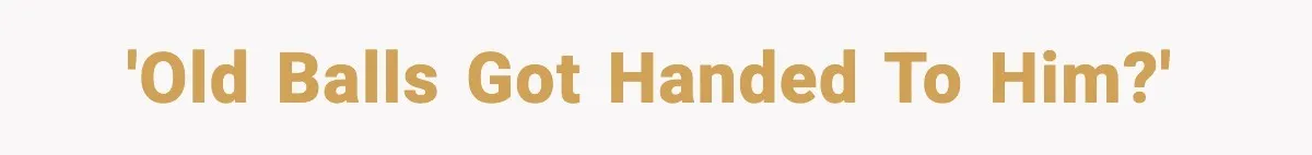 'Old Balls Got Handed to Him?'