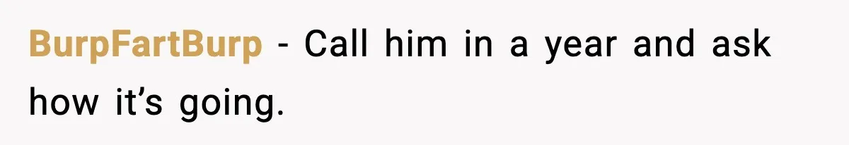 Man Loses $50K To Tenant, Gets Revenge With One Phone Call BurpFartBurp - Call him in a year and ask how it’s going.