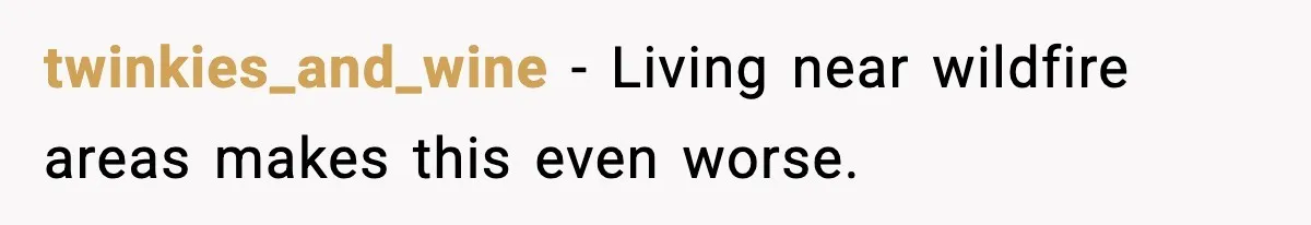 twinkies_and_wine - Living near wildfire areas makes this even worse.