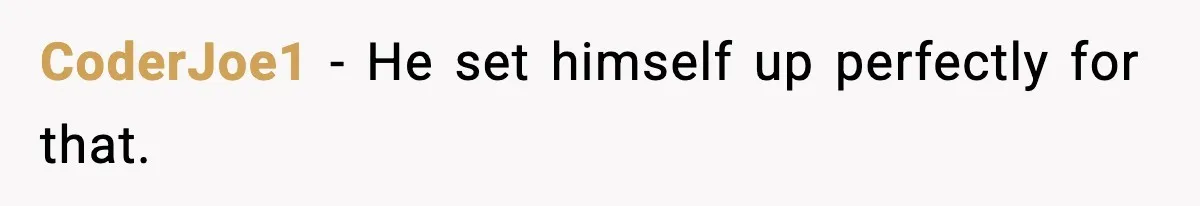 CoderJoe1 - He set himself up perfectly for that.