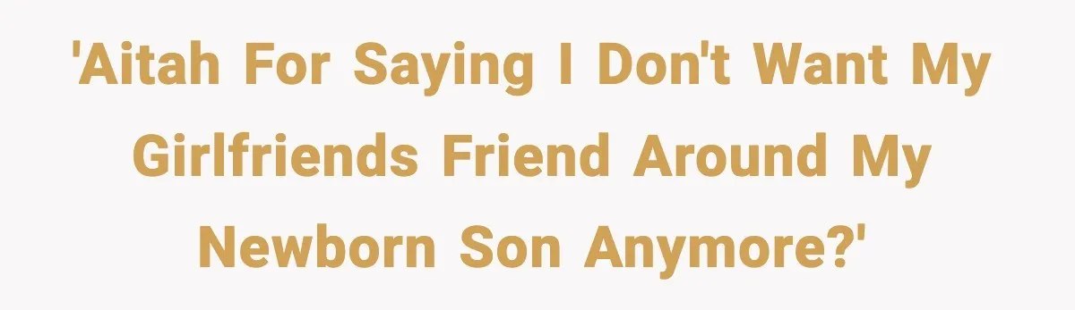 New Parent Sets Boundary After Guest’s Behavior Raises Red Flags 'AITAH for saying I don't want my girlfriends friend around my newborn son anymore?'