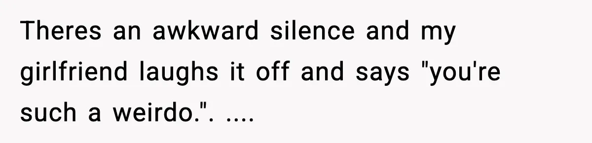 New Parent Sets Boundary After Guest’s Behavior Raises Red Flags Theres an awkward silence and my girlfriend laughs it off and says "you're such a weirdo.". ....