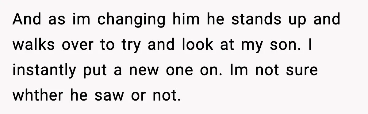 New Parent Sets Boundary After Guest’s Behavior Raises Red Flags And as im changing him he stands up and walks over to try and look at my son. I instantly put a new one on. Im not sure whther he...