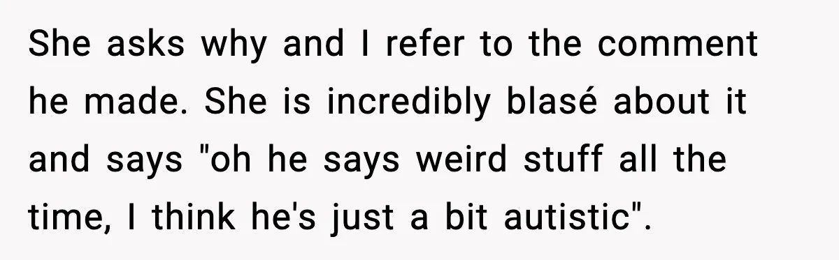 New Parent Sets Boundary After Guest’s Behavior Raises Red Flags She asks why and I refer to the comment he made. She is incredibly blasé about it and says "oh he says weird stuff all the time, I think he's...