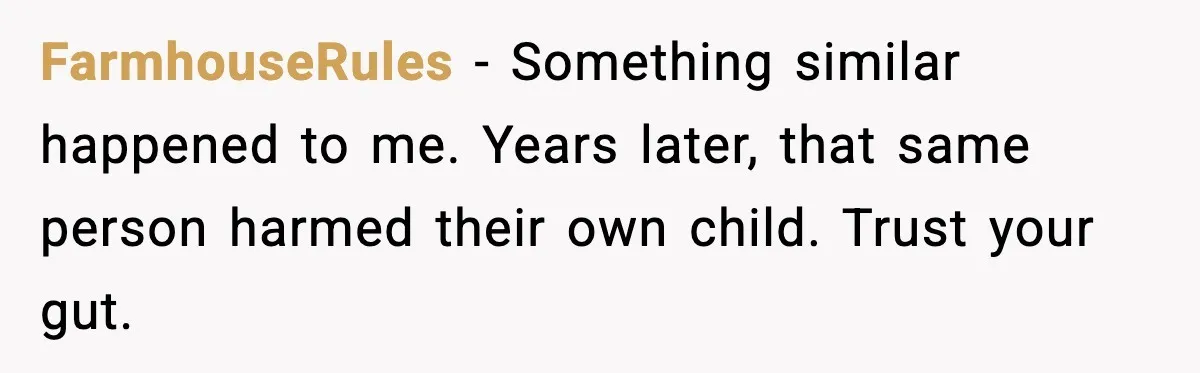 New Parent Sets Boundary After Guest’s Behavior Raises Red Flags FarmhouseRules - Something similar happened to me. Years later, that same person harmed their own child. Trust your gut.