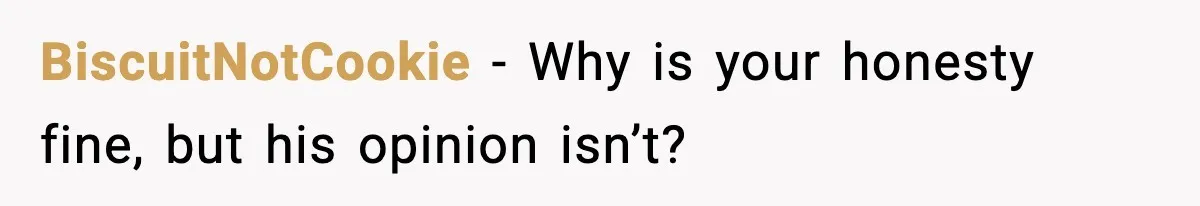BiscuitNotCookie - Why is your honesty fine, but his opinion isn’t?